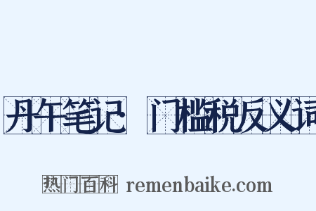 丹午笔记·门槛税反义词是什么意思的图片